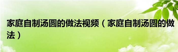家庭自制汤圆的做法视频（家庭自制汤圆的做法）