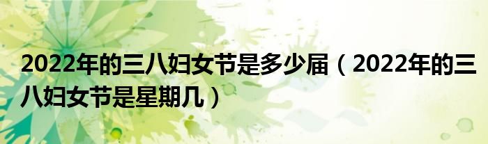 2022年的三八妇女节是多少届（2022年的三八妇女节是星期几）