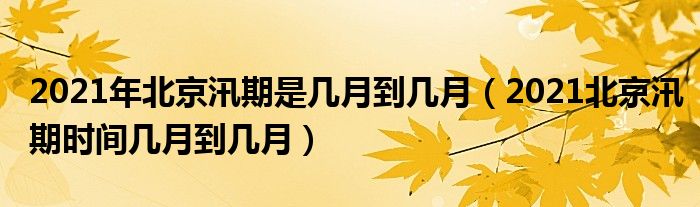 2021年北京汛期是几月到几月（2021北京汛期时间几月到几月）