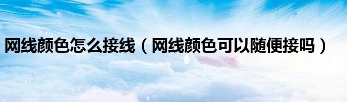 网线颜色怎么接线（网线颜色可以随便接吗）