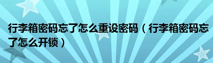 行李箱密码忘了怎么重设密码（行李箱密码忘了怎么开锁）