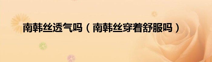 南韩丝透气吗（南韩丝穿着舒服吗）