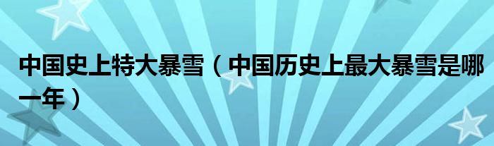 中国史上特大暴雪（中国历史上最大暴雪是哪一年）