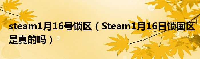 steam1月16号锁区（Steam1月16日锁国区是真的吗）