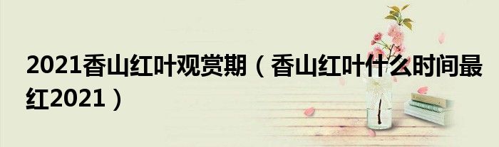 2021香山红叶观赏期（香山红叶什么时间最红2021）