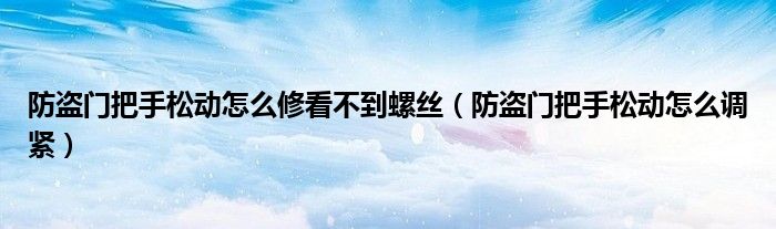 防盗门把手松动怎么修看不到螺丝（防盗门把手松动怎么调紧）
