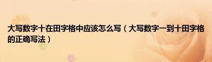 大写数字十在田字格中应该怎么写（大写数字一到十田字格的正确写法）