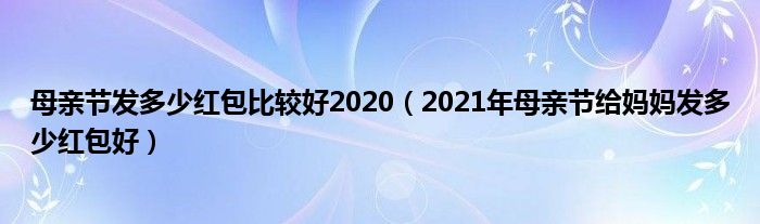 母亲节发多少红包比较好2020（2021年母亲节给妈妈发多少红包好）
