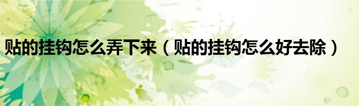 贴的挂钩怎么弄下来（贴的挂钩怎么好去除）