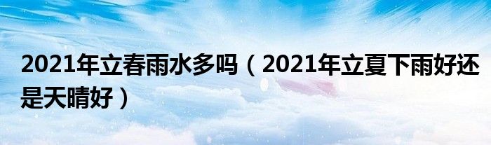 2021年立春雨水多吗（2021年立夏下雨好还是天晴好）