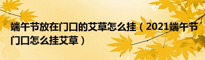 端午节放在门口的艾草怎么挂（2021端午节门口怎么挂艾草）