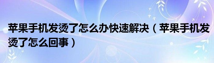 苹果手机发烫了怎么办快速解决（苹果手机发烫了怎么回事）
