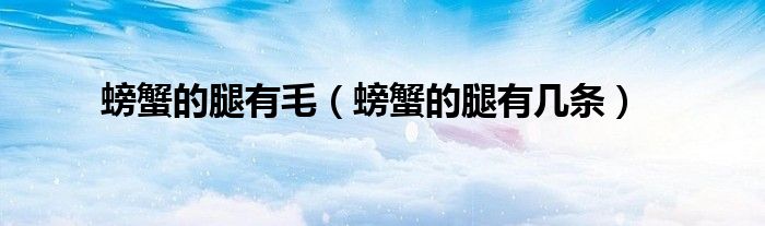 螃蟹的腿有毛（螃蟹的腿有几条）