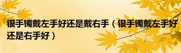 银手镯戴左手好还是戴右手（银手镯戴左手好还是右手好）