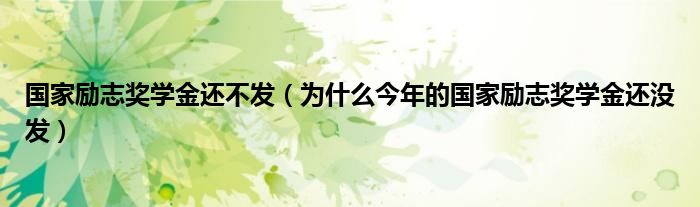 国家励志奖学金还不发（为什么今年的国家励志奖学金还没发）