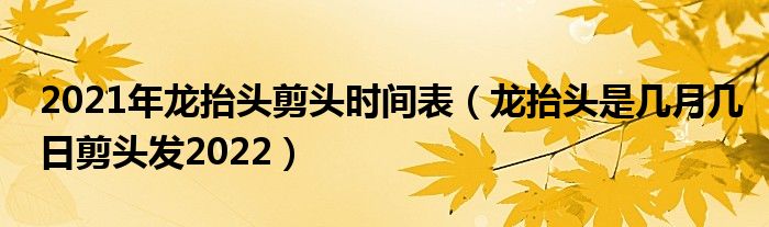 2021年龙抬头剪头时间表（龙抬头是几月几日剪头发2022）