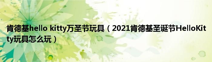 肯德基hello kitty万圣节玩具（2021肯德基圣诞节HelloKitty玩具怎么玩）