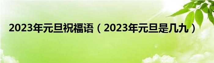 2023年元旦祝福语（2023年元旦是几九）