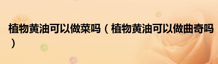植物黄油可以做菜吗（植物黄油可以做曲奇吗）