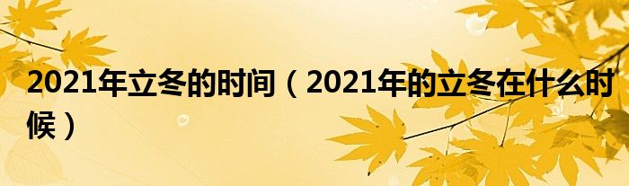 2021年立冬的时间（2021年的立冬在什么时候）