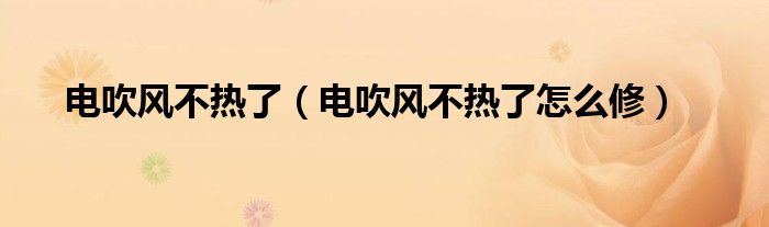 电吹风不热了（电吹风不热了怎么修）