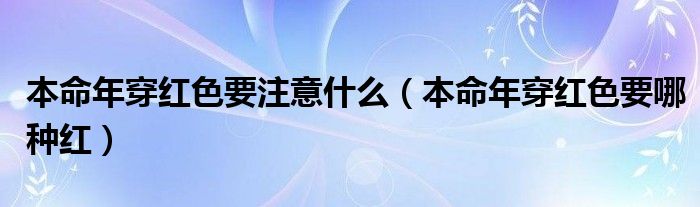 本命年穿红色要注意什么（本命年穿红色要哪种红）
