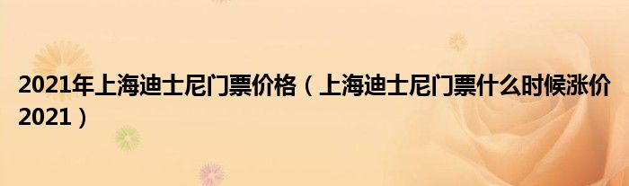 2021年上海迪士尼门票价格（上海迪士尼门票什么时候涨价2021）