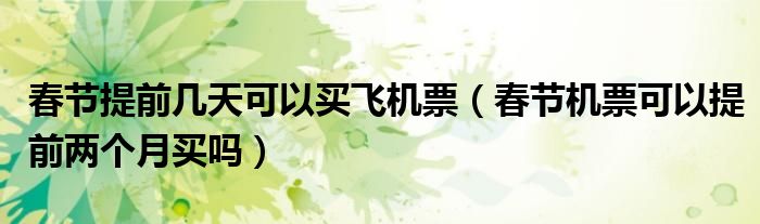 春节提前几天可以买飞机票（春节机票可以提前两个月买吗）