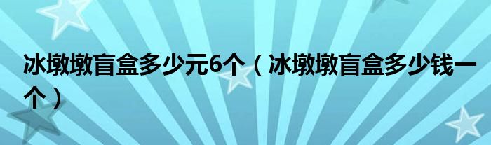 冰墩墩盲盒多少元6个（冰墩墩盲盒多少钱一个）