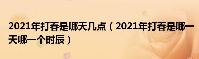 2021年打春是哪天几点（2021年打春是哪一天哪一个时辰）