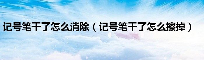 记号笔干了怎么消除（记号笔干了怎么擦掉）