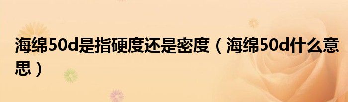 海绵50d是指硬度还是密度（海绵50d什么意思）