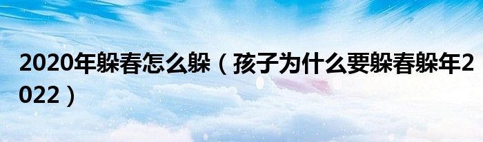 2020年躲春怎么躲（孩子为什么要躲春躲年2022）