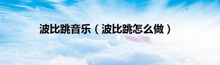 波比跳音乐（波比跳怎么做）