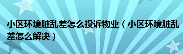 小区环境脏乱差怎么投诉物业（小区环境脏乱差怎么解决）