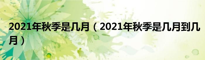 2021年秋季是几月（2021年秋季是几月到几月）