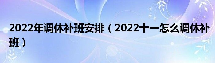 2022年调休补班安排（2022十一怎么调休补班）