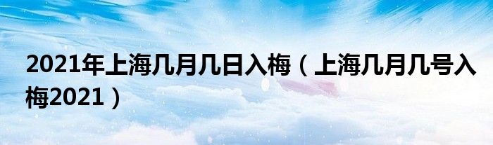 2021年上海几月几日入梅（上海几月几号入梅2021）