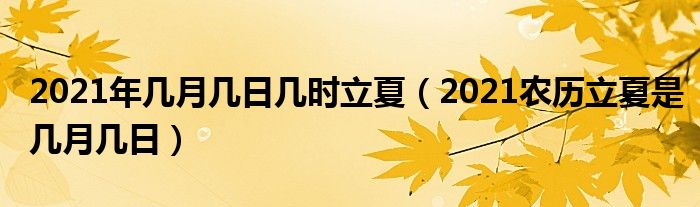 2021年几月几日几时立夏（2021农历立夏是几月几日）