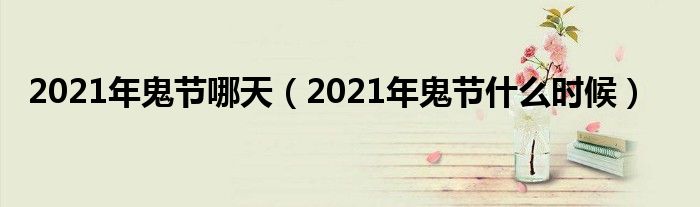 2021年鬼节哪天（2021年鬼节什么时候）
