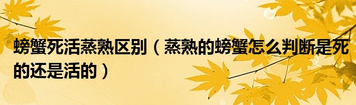 螃蟹死活蒸熟区别（蒸熟的螃蟹怎么判断是死的还是活的）