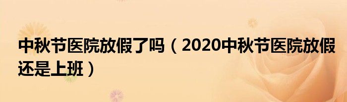 中秋节医院放假了吗（2020中秋节医院放假还是上班）
