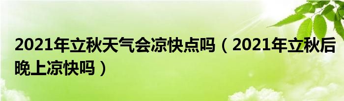 2021年立秋天气会凉快点吗（2021年立秋后晚上凉快吗）