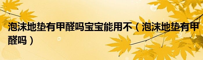 泡沫地垫有甲醛吗宝宝能用不（泡沫地垫有甲醛吗）