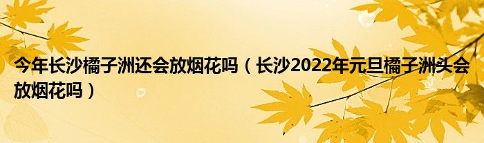 今年长沙橘子洲还会放烟花吗（长沙2022年元旦橘子洲头会放烟花吗）