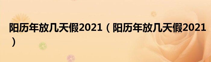 阳历年放几天假2021（阳历年放几天假2021）