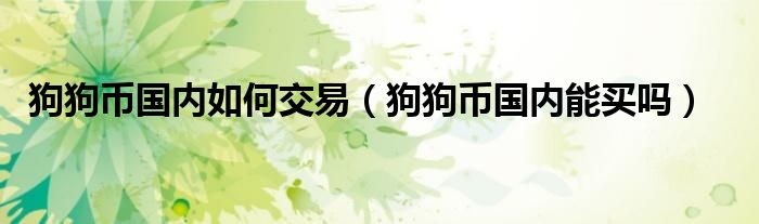 狗狗币国内如何交易（狗狗币国内能买吗）
