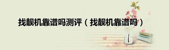 找靓机靠谱吗测评（找靓机靠谱吗）