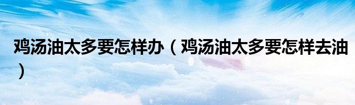 鸡汤油太多要怎样办（鸡汤油太多要怎样去油）