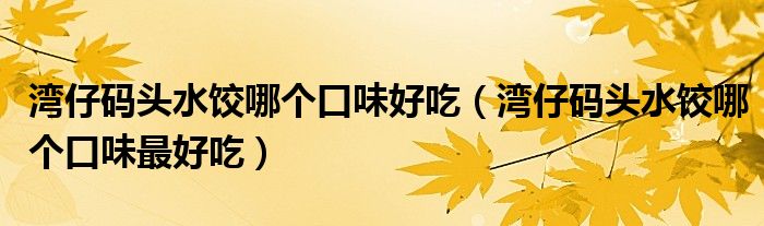 湾仔码头水饺哪个口味好吃（湾仔码头水饺哪个口味最好吃）